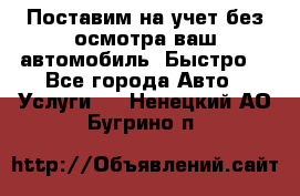 Поставим на учет без осмотра ваш автомобиль. Быстро. - Все города Авто » Услуги   . Ненецкий АО,Бугрино п.